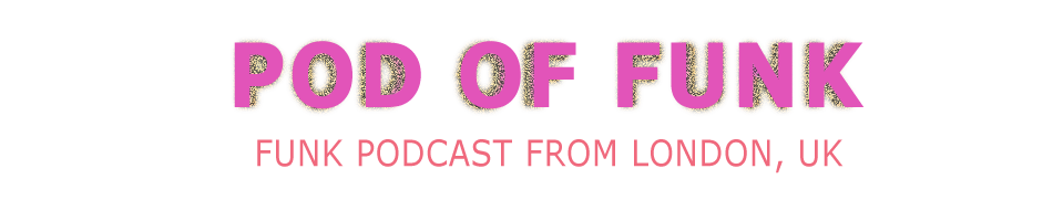 Pod of Funk : Funk Podcast from London, UK